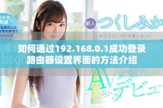 如何通过192.168.0.1成功登录路由器设置界面的方法介绍