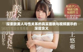 探索欧美人与性关系的真实面貌与视频展示的深层含义