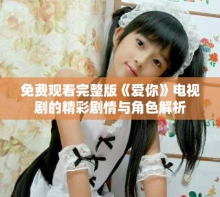 免费观看完整版《爱你》电视剧的精彩剧情与角色解析