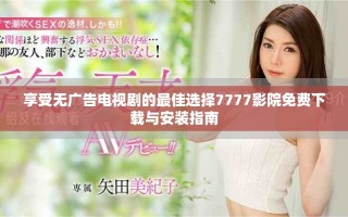 享受无广告电视剧的最佳选择7777影院免费下载与安装指南