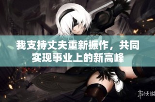 我支持丈夫重新振作，共同实现事业上的新高峰