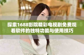 探索1688影院精彩电视剧免费观看软件的独特功能与使用技巧