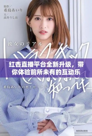 红杏直播平台全新升级，带你体验前所未有的互动乐趣