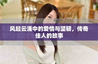 风起云涌中的爱情与坚韧，传奇佳人的故事