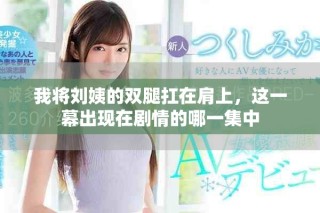 我将刘姨的双腿扛在肩上，这一幕出现在剧情的哪一集中