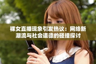 裸女直播现象引发热议：网络新潮流与社会道德的碰撞探讨