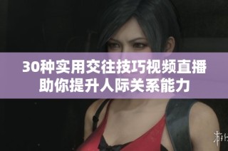 30种实用交往技巧视频直播助你提升人际关系能力