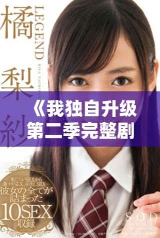 《我独自升级第二季完整剧集精彩回顾与人物深度分析》