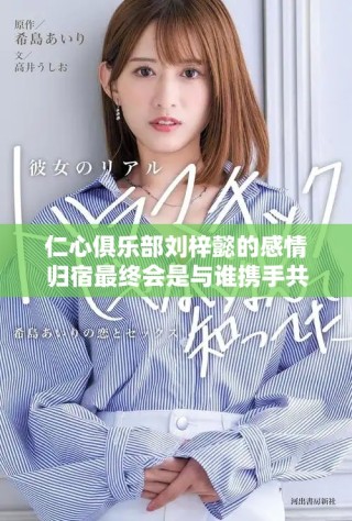 仁心俱乐部刘梓懿的感情归宿最终会是与谁携手共度的呢