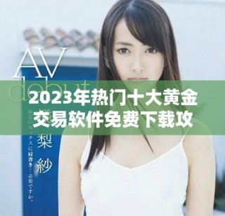 2023年热门十大黄金交易软件免费下载攻略与推荐