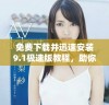 免费下载并迅速安装9.1极速版教程，助你轻松上手使用