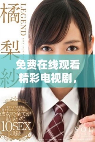 免费在线观看精彩电视剧，畅享无限观影乐趣尽在4444444