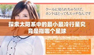 探索太阳系中的最小最冷行星究竟是指哪个星球
