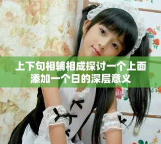 上下句相辅相成探讨一个上面添加一个日的深层意义