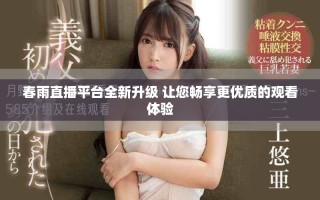 春雨直播平台全新升级 让您畅享更优质的观看体验
