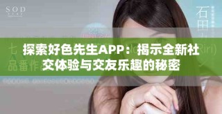 探索好色先生APP：揭示全新社交体验与交友乐趣的秘密