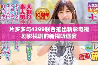 片多多与4399联合推出精彩电视剧影视剧的新视听盛宴