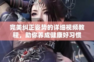 完美纠正姿势的详细视频教程，助你养成健康好习惯