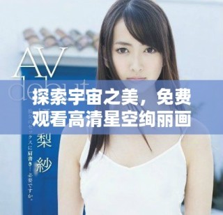 探索宇宙之美，免费观看高清星空绚丽画面