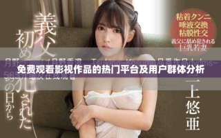 免费观看影视作品的热门平台及用户群体分析