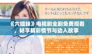 《六姐妹》电视剧全剧免费观看，畅享精彩情节与动人故事