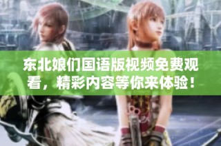 东北娘们国语版视频免费观看，精彩内容等你来体验！