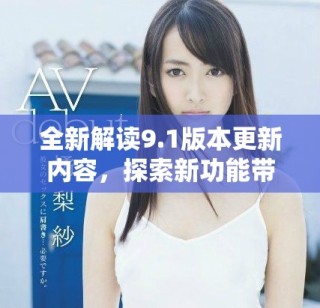 全新解读9.1版本更新内容，探索新功能带来的多种可能性