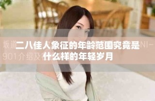 二八佳人象征的年龄范围究竟是什么样的年轻岁月
