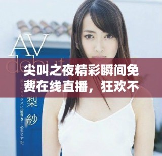 尖叫之夜精彩瞬间免费在线直播，狂欢不容错过