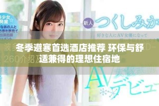 冬季避寒首选酒店推荐 环保与舒适兼得的理想住宿地