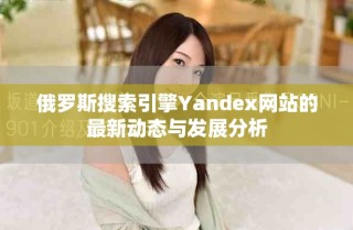 俄罗斯搜索引擎Yandex网站的最新动态与发展分析