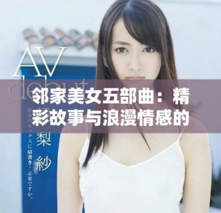 邻家美女五部曲：精彩故事与浪漫情感的完美结合