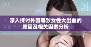 深入探讨外因导致女性大出血的原因及相关因素分析