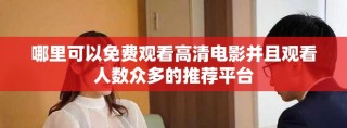 哪里可以免费观看高清电影并且观看人数众多的推荐平台