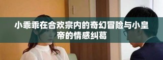小乖乖在合欢宗内的奇幻冒险与小皇帝的情感纠葛