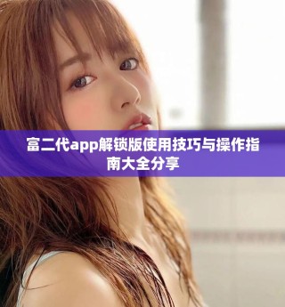 富二代app解锁版使用技巧与操作指南大全分享