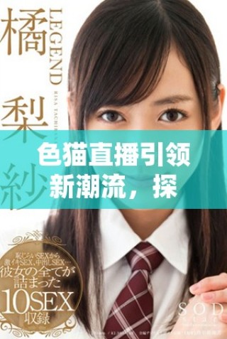 色猫直播引领新潮流，探索虚拟世界的无限可能性