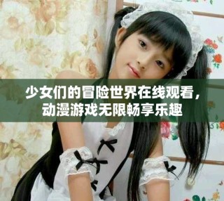 少女们的冒险世界在线观看，动漫游戏无限畅享乐趣