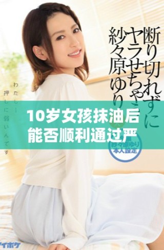 10岁女孩抹油后能否顺利通过严格安检引发关注