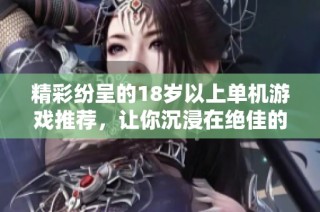 精彩纷呈的18岁以上单机游戏推荐，让你沉浸在绝佳的游戏体验中
