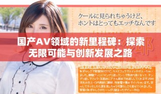 国产AV领域的新里程碑：探索无限可能与创新发展之路