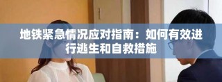 地铁紧急情况应对指南：如何有效进行逃生和自救措施