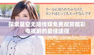 探索星空无限传媒免费观赏精彩电视剧的最佳途径