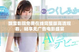 飘雪影院免费在线完整版高清观看，畅享无广告电影盛宴