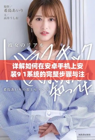 详解如何在安卓手机上安装9 1系统的完整步骤与注意事项