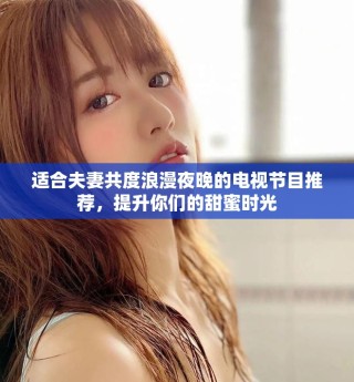 适合夫妻共度浪漫夜晚的电视节目推荐，提升你们的甜蜜时光