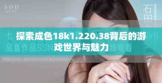 探索成色18k1.220.38背后的游戏世界与魅力