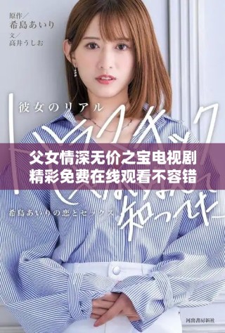 父女情深无价之宝电视剧精彩免费在线观看不容错过