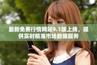 最新免费行情网站9.1版上线，提供实时精准市场数据服务
