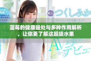 蓝莓的健康益处与多种作用解析，让你更了解这超级水果